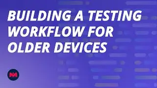 Building a Testing Workflow for Older Devices