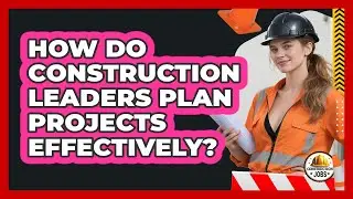 How Do Construction Leaders Plan Projects Effectively?