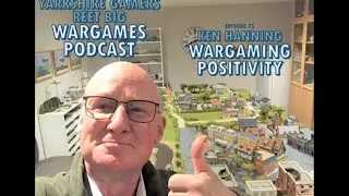 Wargaming Positivity - Ken Hanning - Yarkshire Gamers Reet Big Wargames Podcast - Episode 75