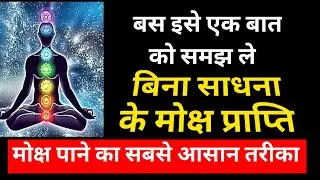 बस इन बातों को समझ ले,बिना साधना के मोक्ष प्राप्ति, मोक्ष अपने आप ही घट जाएगा, ईश्वर दर्शन,