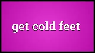 Get cold feet Meaning