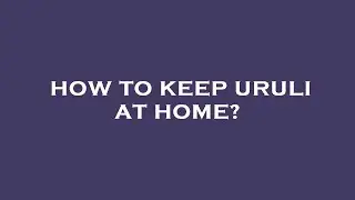 How to keep uruli at home?