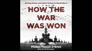 How the War Was Won: Air-Sea Power and Allied Victory in World War II - Phillips Payson O'brien