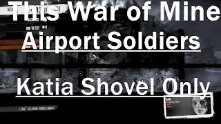 This War of Mine: Airport Soldiers Guide - Katia Shovel Only