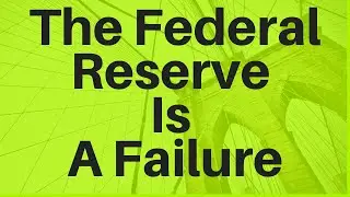 The Federal Reserve Is A Failure