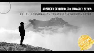 Advanced Certified Scrum Master (A-CSM) Topics, Ep. 2 - Personality Traits of a ScrumMaster