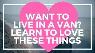 Want to live in a van? Learn to love these things, #vanlife