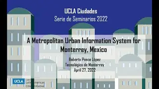 UCLA Ciudades: Roberto Ponce L&oacute;pez - A Metropolitan Urban Information System for Monterrey, Mexico