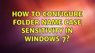 How to configure folder name case sensitivity in Windows 7?