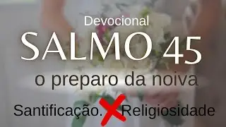 Salmo 45 Santifica&ccedil;&atilde;o n&atilde;o &eacute; Religiosidade , devocional 