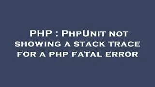PHP : PhpUnit not showing a stack trace for a php fatal error