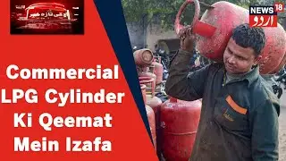 LPG Price Hike: Commercial Gas Cylinder Ki Qeemat Mein ₹266 Ka Huwa Izafa | News18 Urdu
