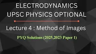 Electrodynamics Lecture 4 METHOD OF IMAGES and PYQs | UPSC PHYSICS OPTIONAL