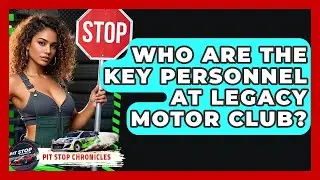 Who Are The Key Personnel At Legacy Motor Club? - Pit Stop Chronicles