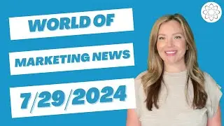 World of Marketing News - Week of July 29, 2024
