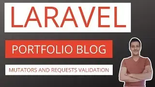 Laravel Blog / Portfolio Application Part 10: Mutators and requests validation
