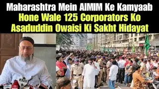 Maharashtra Mein AIMIM Ke Kamyaab Hone Wale 125 Corporators Ko Asaduddin Owaisi Ki Sakht Hidayat