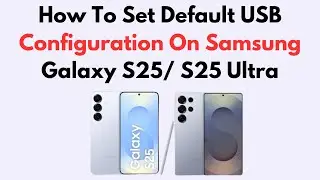How To Set Default USB Configuration On Samsung Galaxy S25/ S25 Ultra
