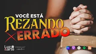 Voc&ecirc; est&aacute; Rezando ERRADO! - Luz e Arte