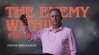 The Enemy Within  Part III | Pastor Mike Ramsey