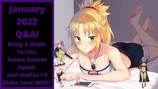 January 2022 Q&A! Bring A Waifu To Life, Anime Suicide Squad, And Waifus I'd Make Love With?