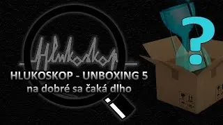Hlukoskop - Unboxing 5 - Na dobr&eacute; sa čak&aacute; dlho
