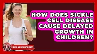 How Does Sickle Cell Disease Cause Delayed Growth in Children? | Sickle Cell Wellness Guide News