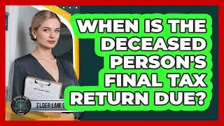 When Is The Deceased Person's Final Tax Return Due?