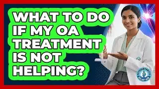 What To Do If My OA Treatment Is Not Helping?