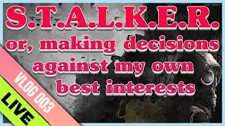 S.T.A.L.K.E.R. or, making decisions against my own best interests... Live!
