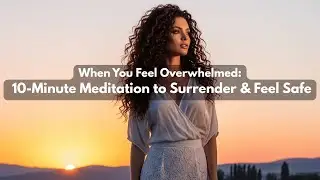 When You Feel Overwhelmed 10 Minute Meditation to Surrender & Feel Safe