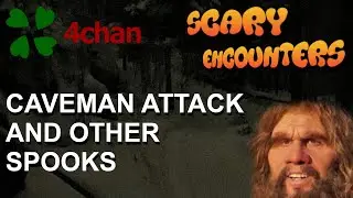 4chan Scary Encounters - Caveman Attack and Other Spooks