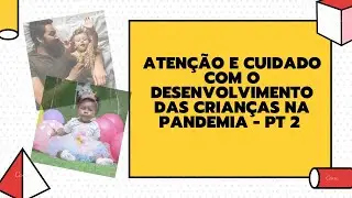 ATEN&Ccedil;&Atilde;O E CUIDADO COM O DESENVOLVIMENTO DAS CRIAN&Ccedil;AS NA PANDEMIA   PARTE 2
