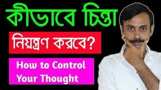 চিন্তা নিয়ন্ত্রণ করার শ্রেষ্ঠ উপায় | How to Control your Thought | Mind Control | মন নিয়ন্ত্রণ