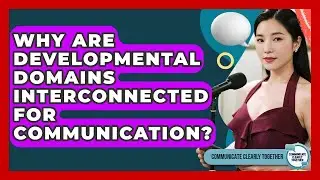 Why Are Developmental Domains Interconnected For Communication? - Communicate Clearly Together