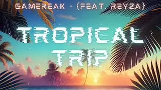 Gamereak - Tropical Trip (feat. Reyza)