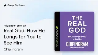 Real God*: How He Longs for You to See Him by Chip Ingram &middot; Audiobook preview