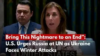 “Bring This Nightmare to an End”: U.S. Urges Russia at UN as Ukraine Faces Winter Attacks