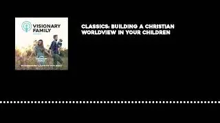 Classics: Building a Christian Worldview in Your Children
