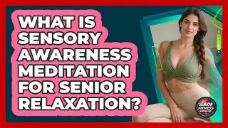 What Is Sensory Awareness Meditation For Senior Relaxation? - Senior Fitness Simplified
