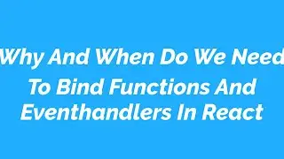 Why And When Do We Need To Bind Functions And Eventhandlers In React