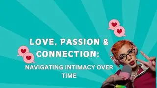 Love, Passion & Connection: Navigating Intimacy Over Time