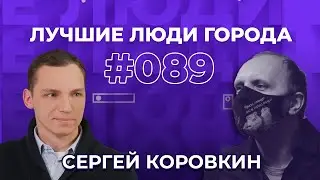 ЛУЧШИЕ ЛЮДИ ГОРОДА | подкаст #89 | Сергей Коровкин