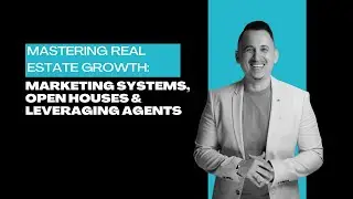 Mastering Real Estate Growth  Marketing Systems, Open Houses & Leveraging Agents