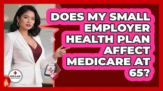 Does My Small Employer Health Plan Affect Medicare At 65? - Medicare Made Simple Guide
