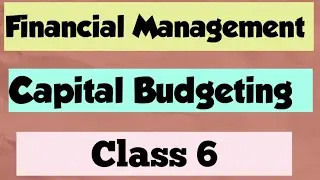 Financial Management Chapter : Capital Budgeting (Class 6)