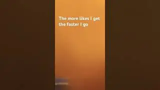 The more likes I get the faster I go