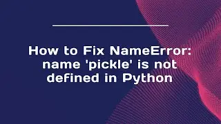 How to Fix NameError: name 'pickle' is not defined in Python