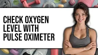 How to Check Oxygen Level With Pulse Oximeter (New 2025)