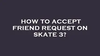 How to accept friend request on skate 3?